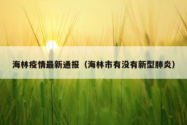 海林疫情最新通报（海林市有没有新型肺炎）