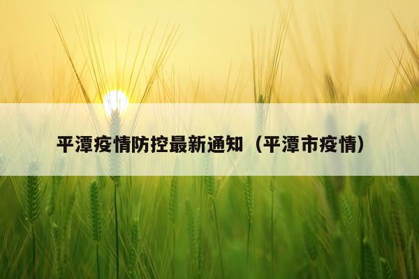 平潭疫情防控最新通知（平潭市疫情）
