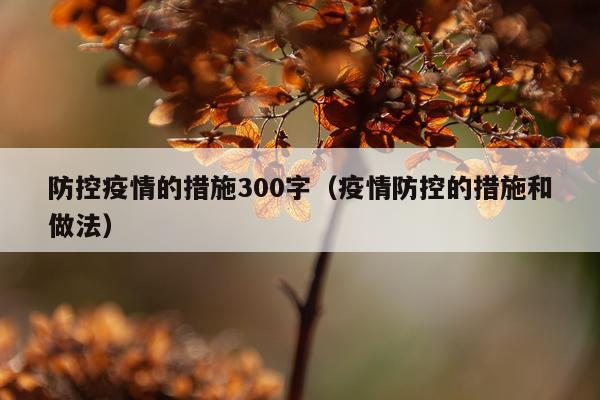 防控疫情的措施300字（疫情防控的措施和做法）