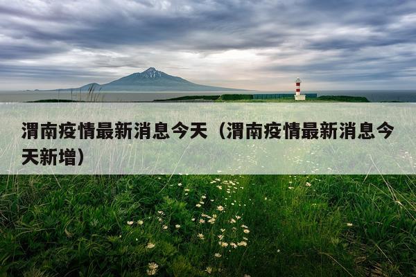 渭南疫情最新消息今天（渭南疫情最新消息今天新增）