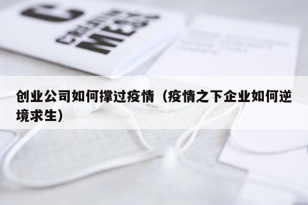 创业公司如何撑过疫情（疫情之下企业如何逆境求生）