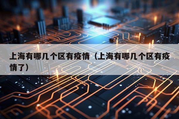 上海有哪几个区有疫情（上海有哪几个区有疫情了）