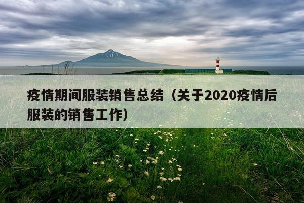 疫情期间服装销售总结（关于2020疫情后服装的销售工作）
