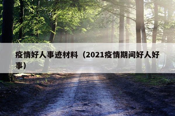 疫情好人事迹材料（2021疫情期间好人好事）