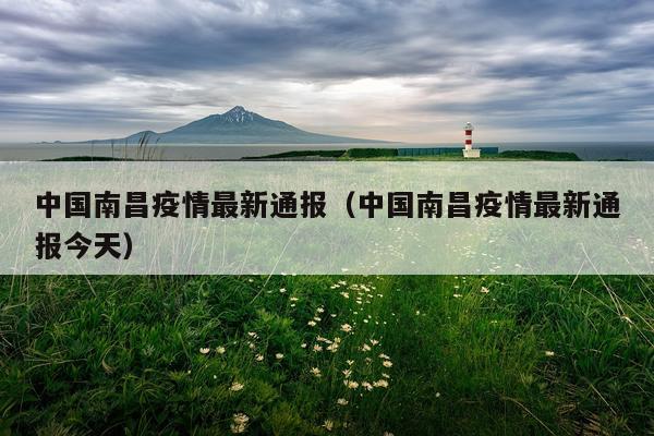 中国南昌疫情最新通报（中国南昌疫情最新通报今天）
