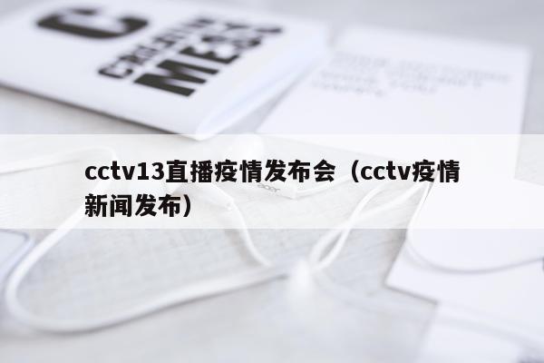 cctv13直播疫情发布会（cctv疫情新闻发布）