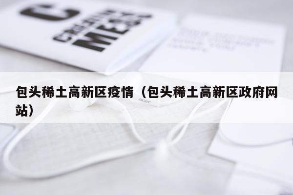 包头稀土高新区疫情（包头稀土高新区政府网站）