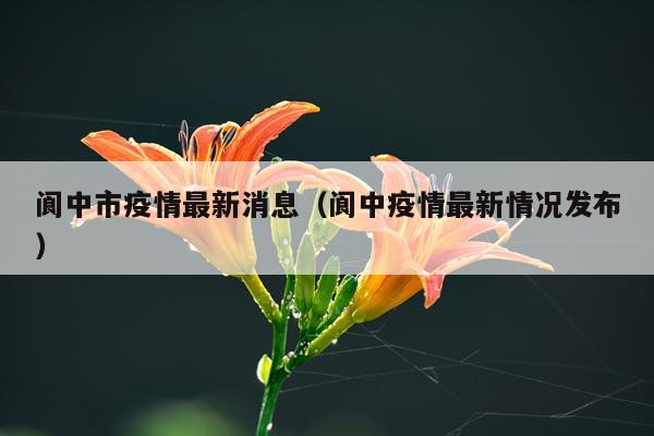 阆中市疫情最新消息（阆中疫情最新情况发布）