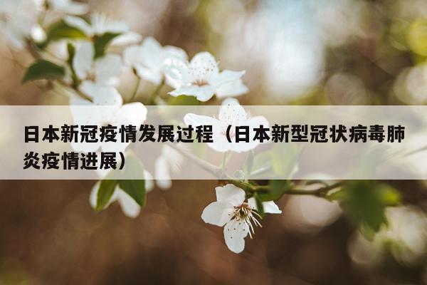 日本新冠疫情发展过程（日本新型冠状病毒肺炎疫情进展）