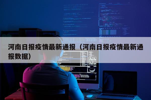 河南日报疫情最新通报（河南日报疫情最新通报数据）