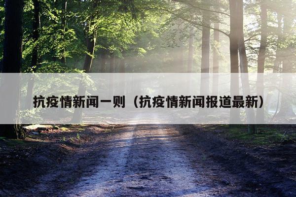抗疫情新闻一则（抗疫情新闻报道最新）