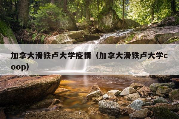 加拿大滑铁卢大学疫情（加拿大滑铁卢大学coop）