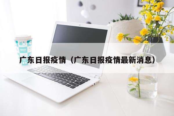 广东日报疫情（广东日报疫情最新消息）