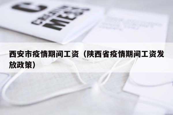 西安市疫情期间工资（陕西省疫情期间工资发放政策）