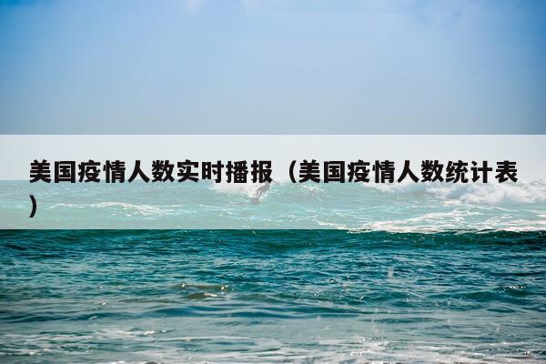 美国疫情人数实时播报（美国疫情人数统计表）