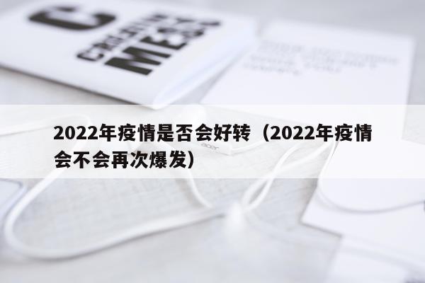 2022年疫情是否会好转（2022年疫情会不会再次爆发）
