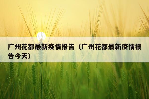 广州花都最新疫情报告（广州花都最新疫情报告今天）