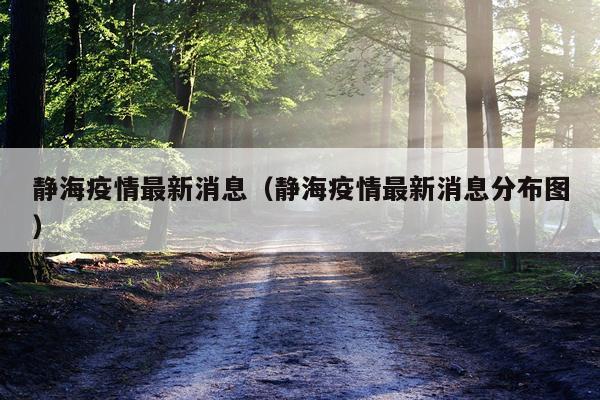 静海疫情最新消息（静海疫情最新消息分布图）