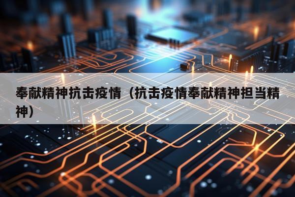 奉献精神抗击疫情（抗击疫情奉献精神担当精神）