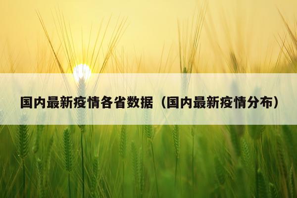 国内最新疫情各省数据（国内最新疫情分布）