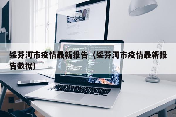 绥芬河市疫情最新报告（绥芬河市疫情最新报告数据）