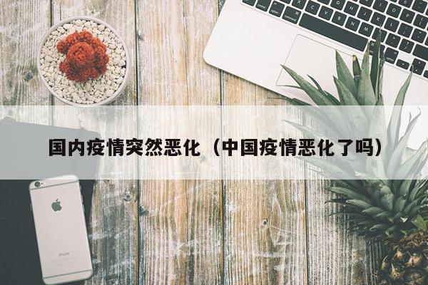 国内疫情突然恶化（中国疫情恶化了吗）