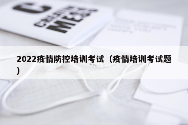 2022疫情防控培训考试（疫情培训考试题）