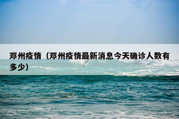 邓州疫情（邓州疫情最新消息今天确诊人数有多少）