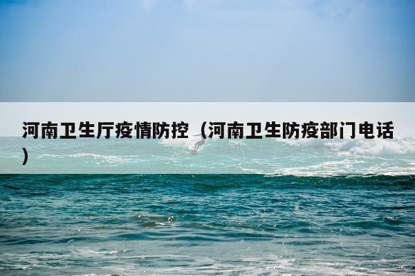河南卫生厅疫情防控（河南卫生防疫部门电话）