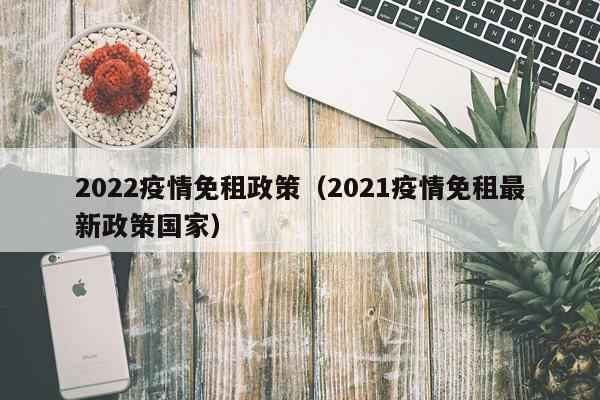 2022疫情免租政策（2021疫情免租最新政策国家）