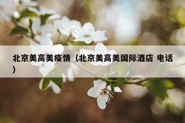 北京美高美疫情（北京美高美国际酒店 电话）