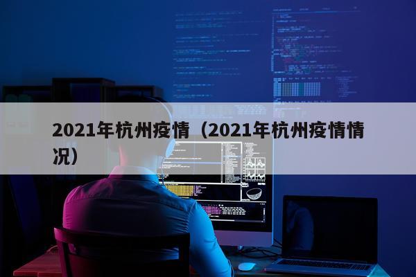 2021年杭州疫情（2021年杭州疫情情况）