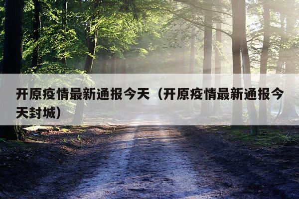开原疫情最新通报今天（开原疫情最新通报今天封城）