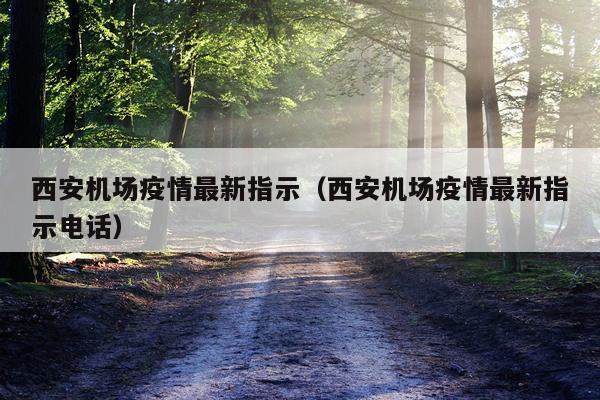 西安机场疫情最新指示（西安机场疫情最新指示电话）