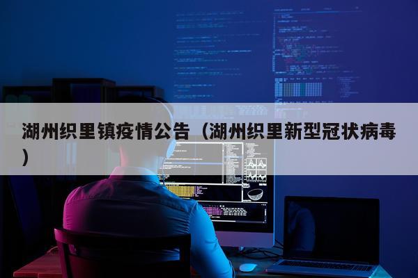 湖州织里镇疫情公告（湖州织里新型冠状病毒）