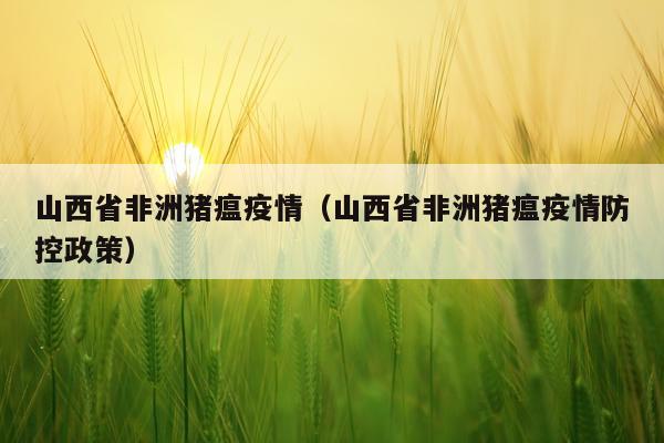 山西省非洲猪瘟疫情（山西省非洲猪瘟疫情防控政策）