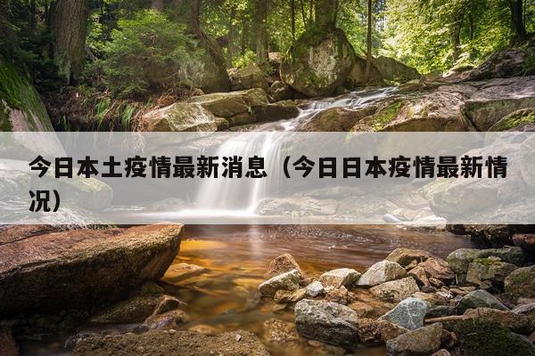今日本土疫情最新消息（今日日本疫情最新情况）