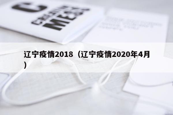 辽宁疫情2018（辽宁疫情2020年4月）