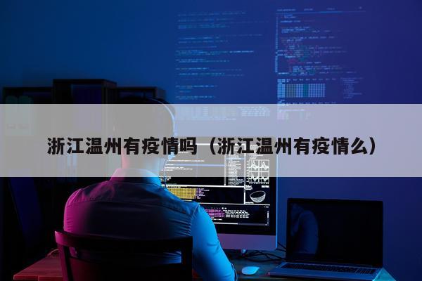 浙江温州有疫情吗（浙江温州有疫情么）
