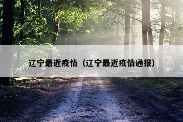 辽宁最近疫情（辽宁最近疫情通报）