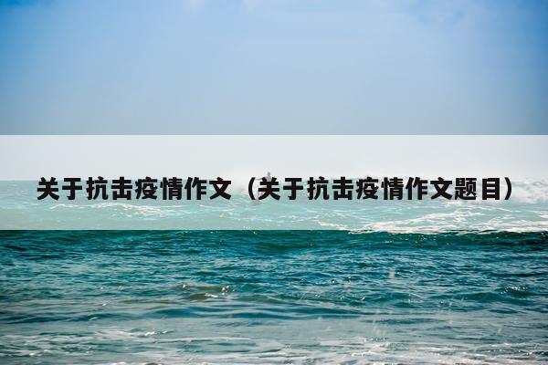 关于抗击疫情作文（关于抗击疫情作文题目）