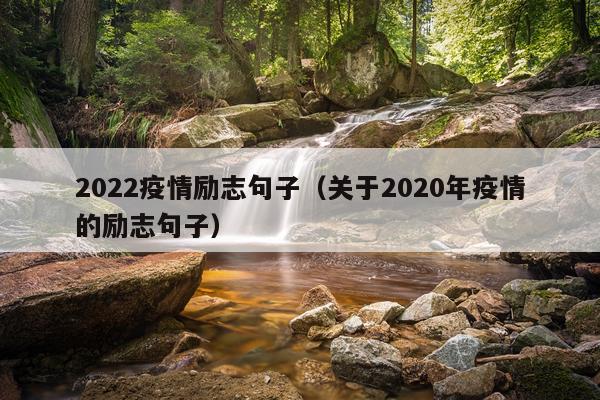 2022疫情励志句子（关于2020年疫情的励志句子）
