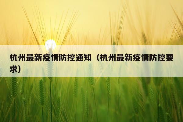 杭州最新疫情防控通知（杭州最新疫情防控要求）