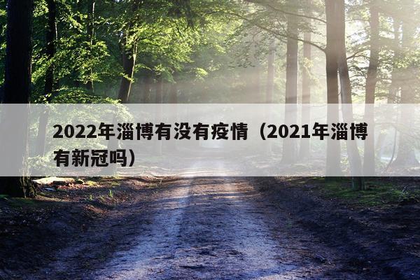 2022年淄博有没有疫情（2021年淄博有新冠吗）