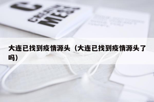 大连已找到疫情源头（大连已找到疫情源头了吗）