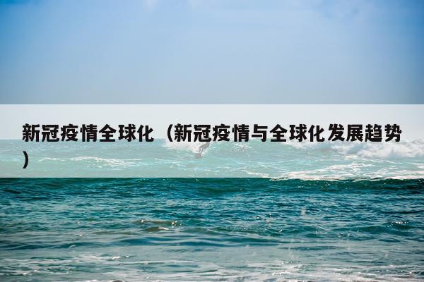 新冠疫情全球化（新冠疫情与全球化发展趋势）