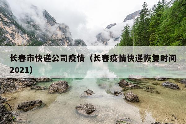 长春市快递公司疫情（长春疫情快递恢复时间2021）