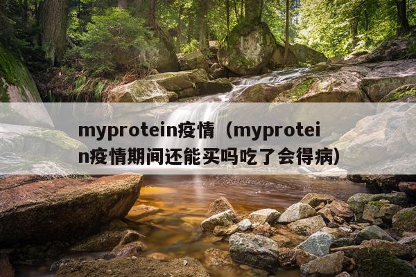 myprotein疫情（myprotein疫情期间还能买吗吃了会得病）