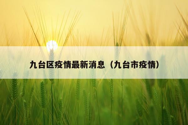 九台区疫情最新消息（九台市疫情）