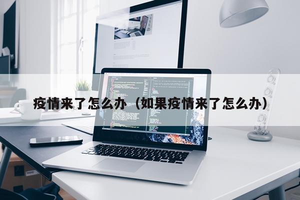 疫情来了怎么办（如果疫情来了怎么办）